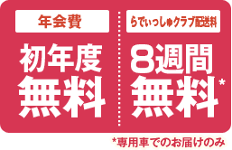 「年会費 初年度無料」「らでぃっしゅクラブ配送料 4週間無料」*専用車でのお届けのみ