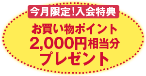 今月限定!入会特典 お買い物ポイント2,000円相当分プレゼント