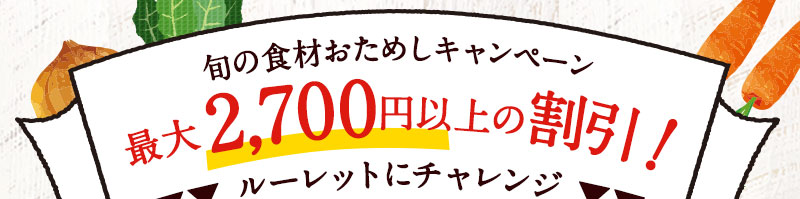 初回限定!旬の食材おためしキャンペーン 最大2700円以上の割引