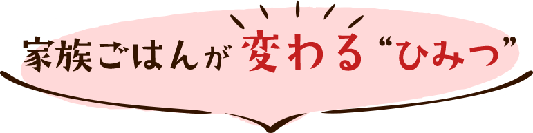 家族ご飯が変わるひみつ