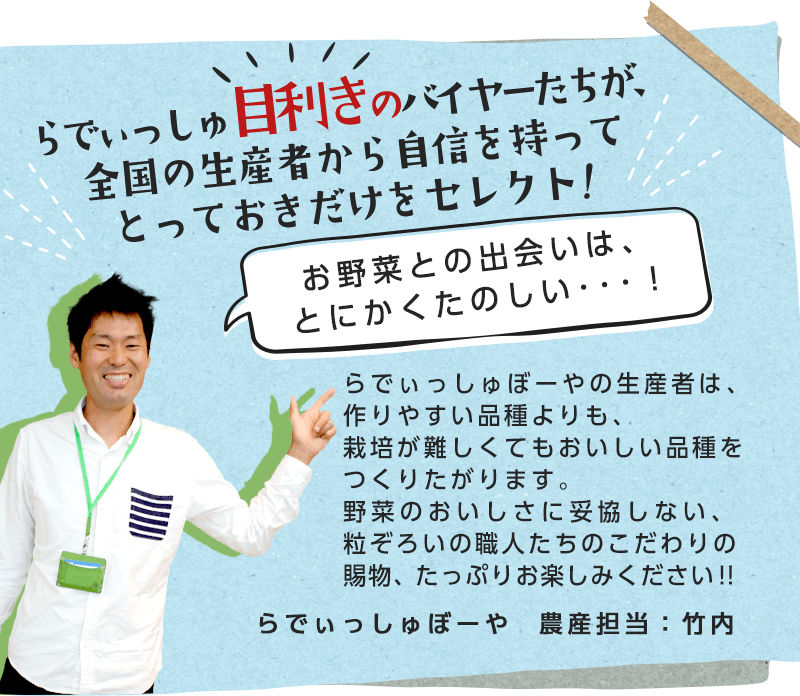 らでぃっしゅ目利きのバイヤーたちが、全国の生産者から自信を持ってとっておきだけをセレクト!