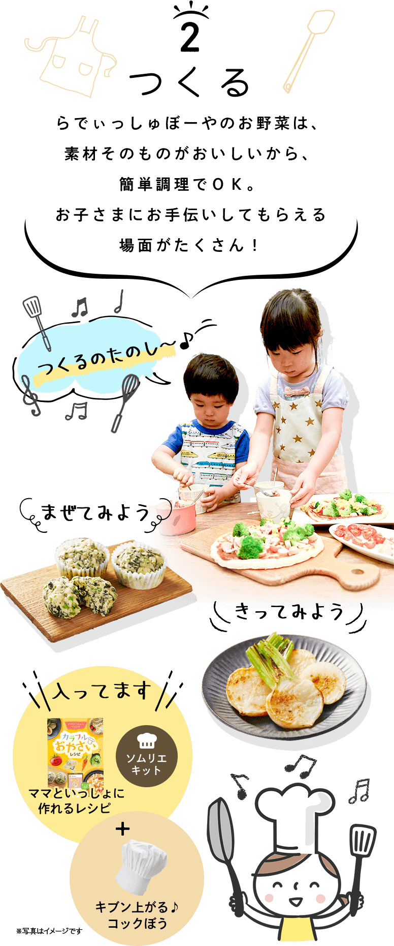 つくる らでぃっしゅぼーやのお野菜は、素材そのものがおいしいから、簡単調理でOK。お子さまにお手伝いしてもらえる場面がたくさん!