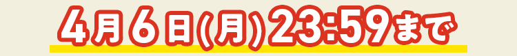 
4/6(月)23:59まで