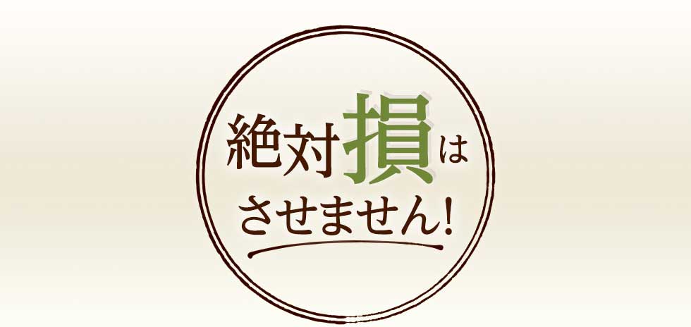 絶対損はさせません!