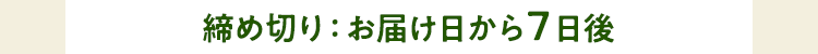 締め切り：お届けから7日後