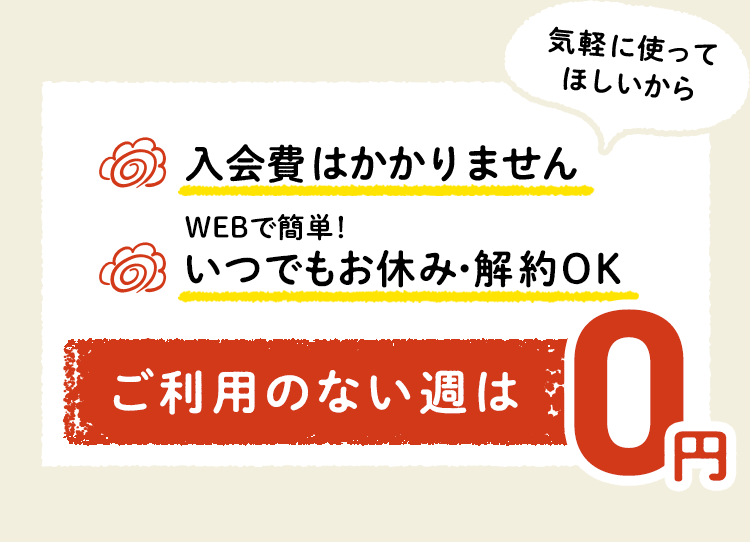 気軽に使ってほしいから　入会費かかりません　いつでもお休み・解約OK