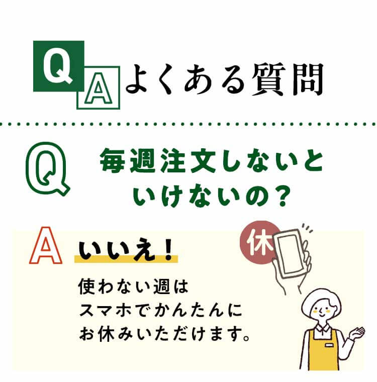 よくある質問 毎週注文しなくても使わない週は0円。