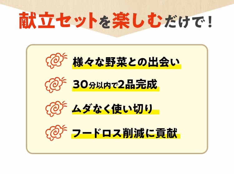 献立セットを楽しむだけで！様々な野菜との出会い。30分以内2品完成。ムダなく使いきり。フードロス削減に貢献。