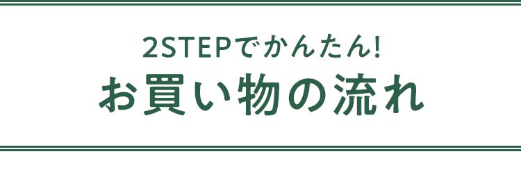 2STEPでかんたん！お買い物の流れ