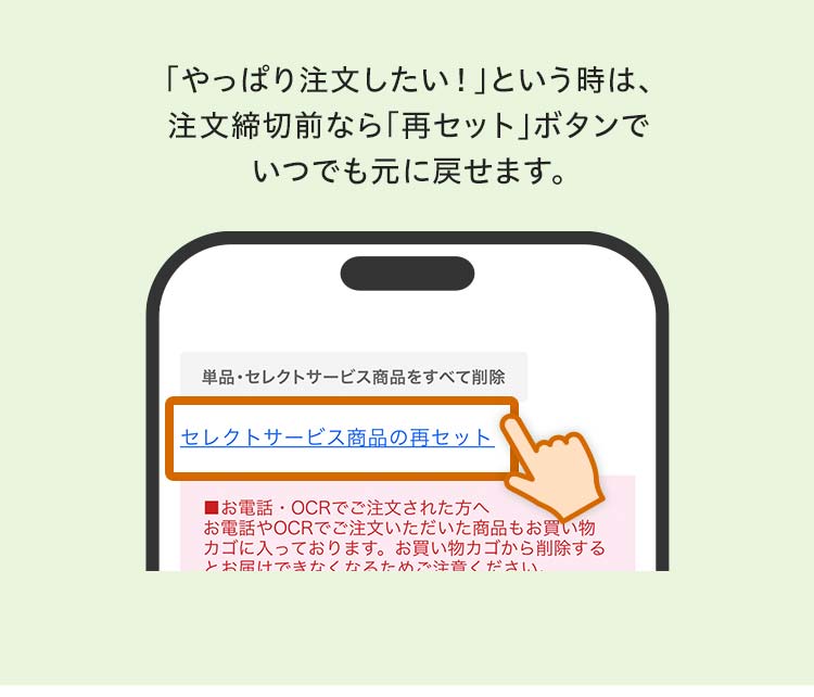 「やっぱり注文したい！」という時は、注文締切前なら「再セット」ボタンでいつでも元に戻せます。