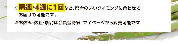 ※隔週・４週に１回など、都合のいいタイミングに合わせてお届けも可能です。※お休み・休止・解約は会員登録後、マイページから変更可能です