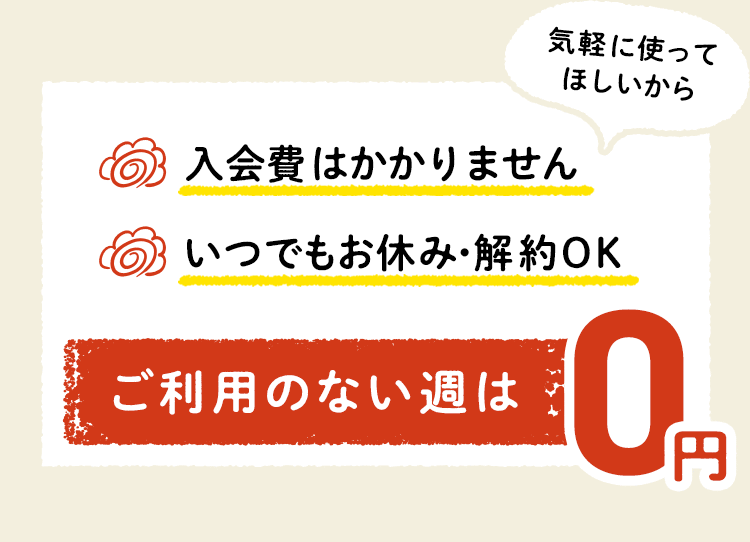 入会費はかかりません　いつでもお休み・解約OK ご利用のない週は0円