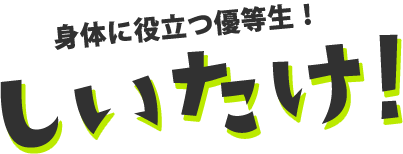 身体に役立つ優等生！しいたけ！