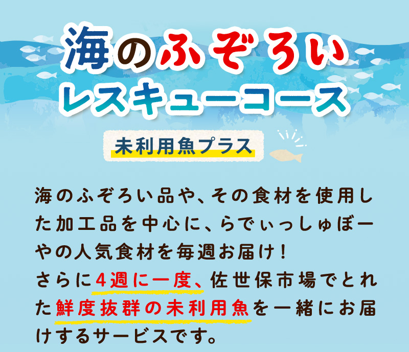 『海のふぞろいレスキューコース 未利用魚プラス』海のふぞろい品や、その食材を使用した加工品を中心に、らでぃっしゅぼーやの人気食材を毎週お届け！さらに4週に一度、佐世保市場でとれた鮮度抜群の未利用魚を一緒にお届けするサービスです。