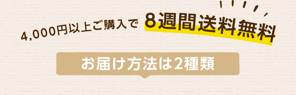 4,000円以上ご購入で8週間送料無料！お届け方法は２種類