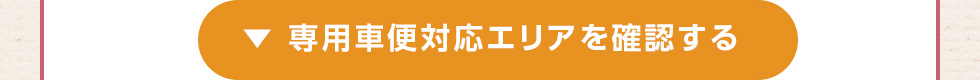 【専用車便対応エリアを確認する】