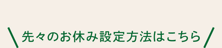 先々のお休み設定方法はこちら