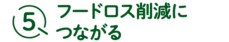 5フードロス削減につながる