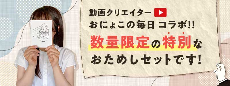 動画クリエイターおにょこの毎日コラボ! 数量限定の特別なおためしセットです!