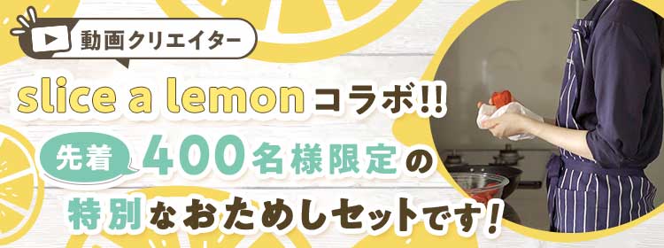 動画クリエイターslice a lemonコラボ!先着400名様限定の特別なおためしセットです!