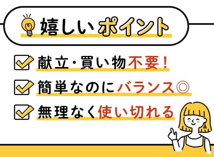 嬉しいポイント!献立・買い物不要!簡単なのにバランスよし!無理なく使い切れる!