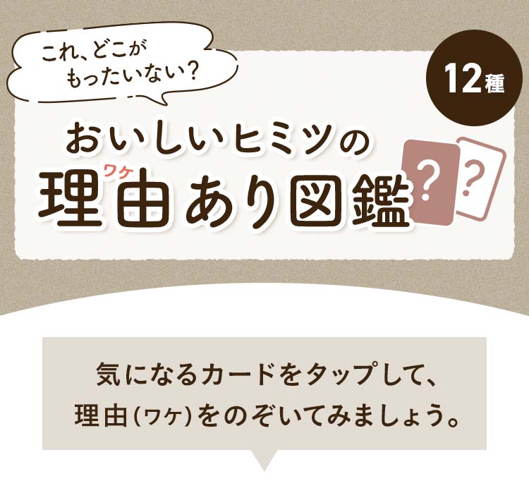 おいしいヒミツの理由（わけ）あり図鑑 気になるカードをタップして理由をのぞいてね