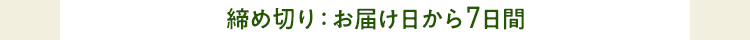 締め切り：お届けから7日後