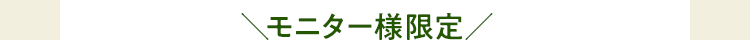 ＼おためしモニター様限定／