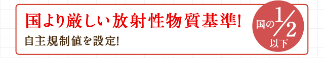 国より厳しい放射性物質基準！自主規制値を設定！国の1/2以下