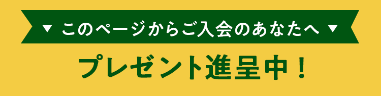 このページからご入会のあなたへ 定期入会特典をプレゼント中！