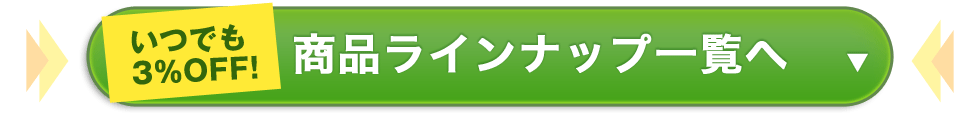 いつでも3%OFF! 商品ラインナップ一覧へ