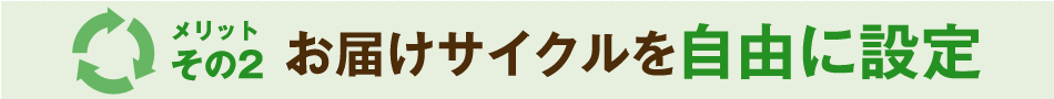 メリットその2 お届けサイクルを自由に設定