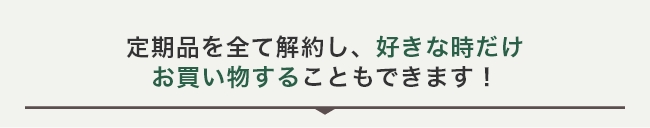 退会ではなく解約をして、好きな時だけ
お買い物をすることもできます！