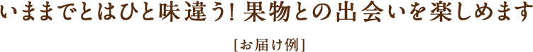 いままでとはひと味違う！果物との出会いを楽しめます [お届け例]