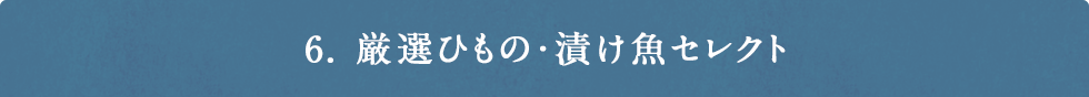 6. 厳選ひもの・漬け魚セレクト