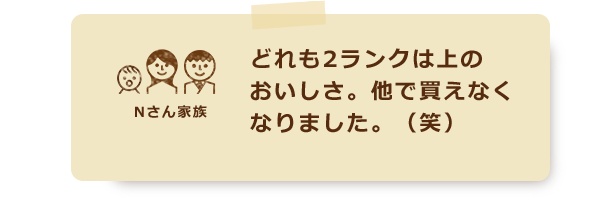 どれも2ランクは上のおいしさ。他で買えなくなりました。（笑）