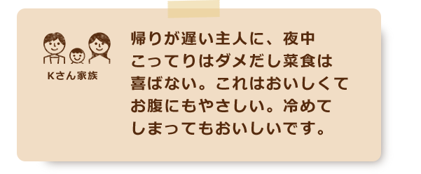 帰りが遅い主人に、夜中こってりはダメだし菜食は喜ばない。これはおいしくてお腹にもやさしい。冷めてしまってもおいしいです。