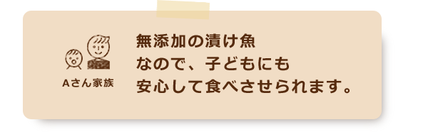 無添加の漬け魚なので、子どもにも安心して食べさせられます。