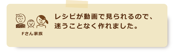 レシピが動画で見られるので、迷うことなく作れました。