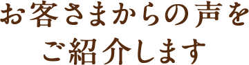 お客さまからの声をご紹介します