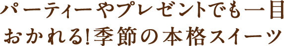 パーティーやプレゼントでも一目おかれる！季節の本格スイーツ