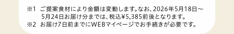 ※1 ご提案食材により金額は変動します。※2 お届け7日前までにWEBマイページでお手続きが必要です。
