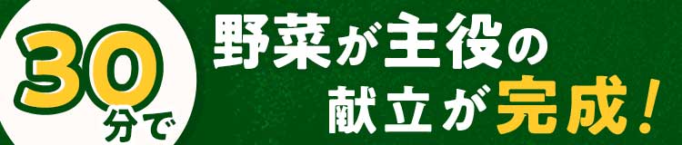 30分で野菜が主役の分で献立が完成!