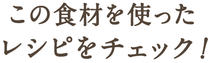 この食材を使ったレシピをチェック！