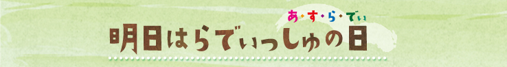 あ・す・ら・でぃ 明日はらでぃっしゅの日!