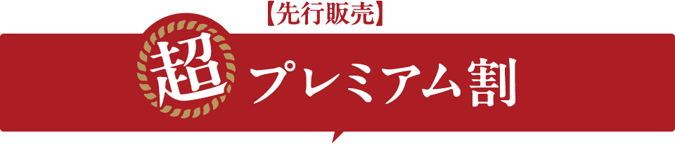 先行販売、超プレミアム割