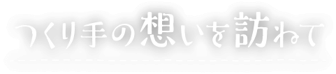 つくり手の想いを訪ねて